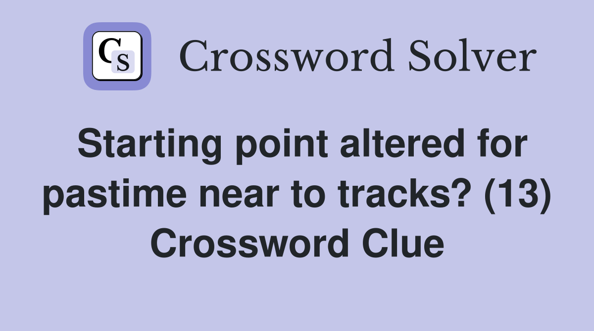 Starting point altered for pastime near to tracks? (13) Crossword Clue Answers Crossword Solver